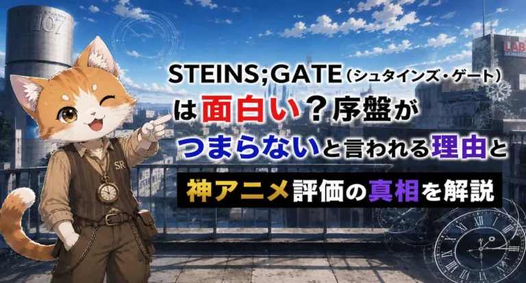 STEINS;GATE(シュタインズ・ゲート)は面白い？序盤がつまらないと言われる理由と神アニメ評価の真相を解説